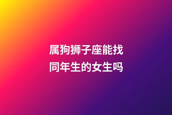 属狗狮子座能找同年生的女生吗-第1张-星座运势-玄机派