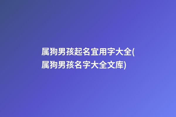 属狗男孩起名宜用字大全(属狗男孩名字大全文库)
