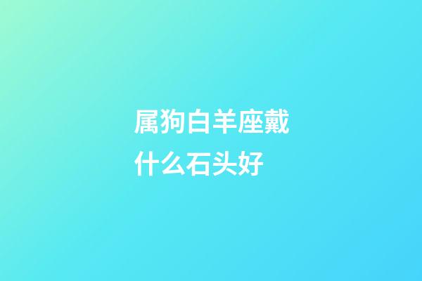 属狗白羊座戴什么石头好