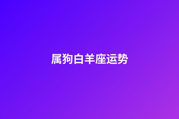 属狗白羊座运势-第1张-星座运势-玄机派