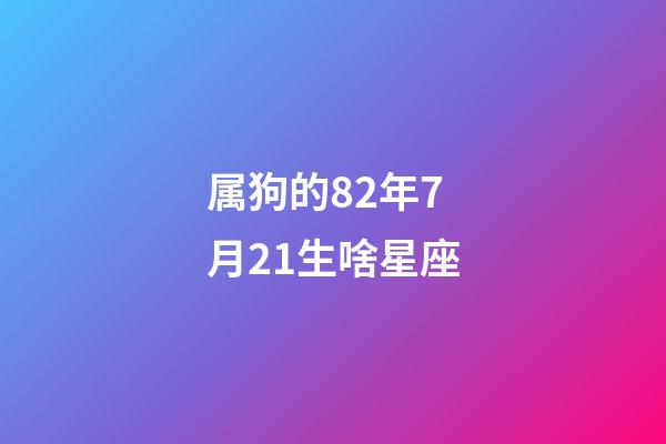 属狗的82年7月21生啥星座-第1张-星座运势-玄机派