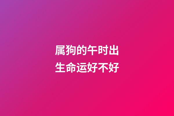 属狗的午时出生命运好不好