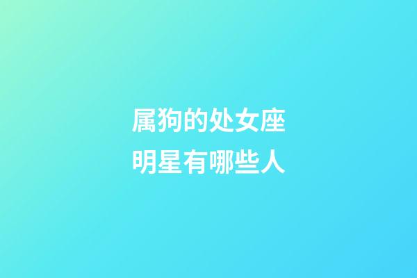 属狗的处女座明星有哪些人-第1张-星座运势-玄机派