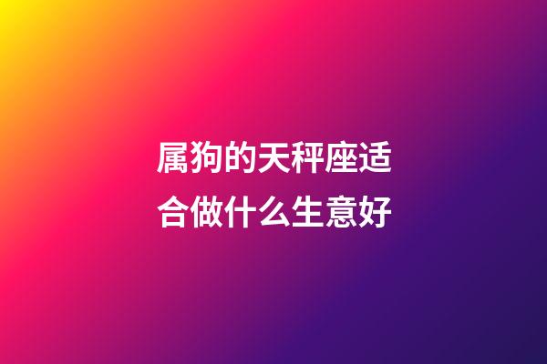 属狗的天秤座适合做什么生意好-第1张-星座运势-玄机派