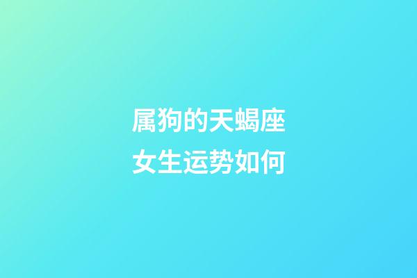 属狗的天蝎座女生运势如何-第1张-星座运势-玄机派