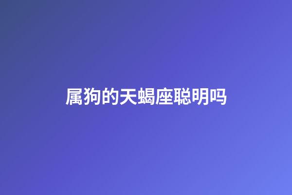 属狗的天蝎座聪明吗-第1张-星座运势-玄机派