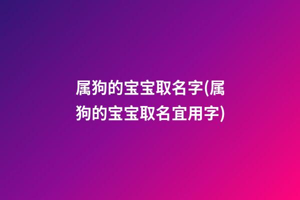 属狗的宝宝取名字(属狗的宝宝取名宜用字)