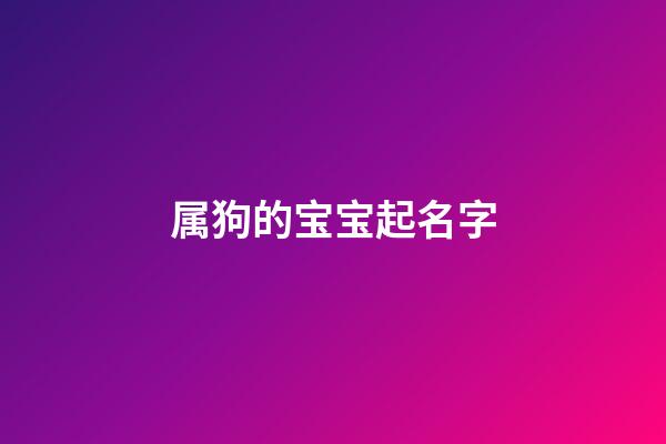 属狗的宝宝起名字(属狗宝宝起名字有心森组成名字好吗)-第1张-宝宝起名-玄机派