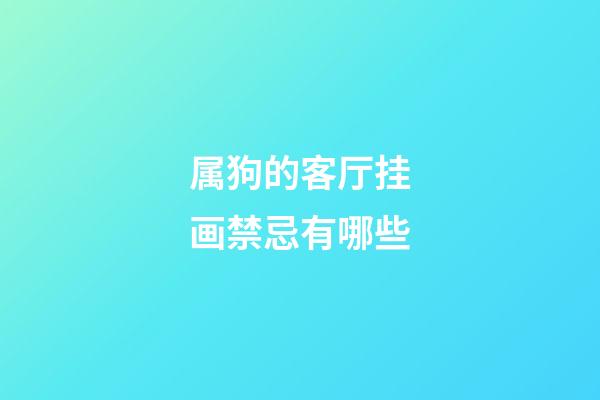 属狗的客厅挂画禁忌有哪些