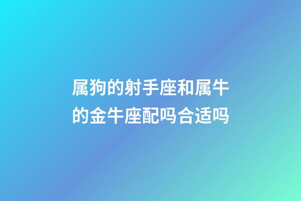 属狗的射手座和属牛的金牛座配吗合适吗-第1张-星座运势-玄机派