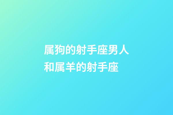 属狗的射手座男人和属羊的射手座-第1张-星座运势-玄机派