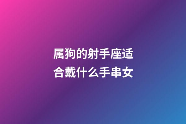 属狗的射手座适合戴什么手串女