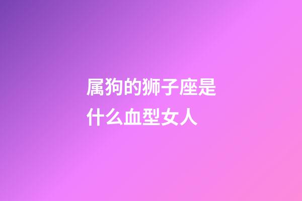 属狗的狮子座是什么血型女人