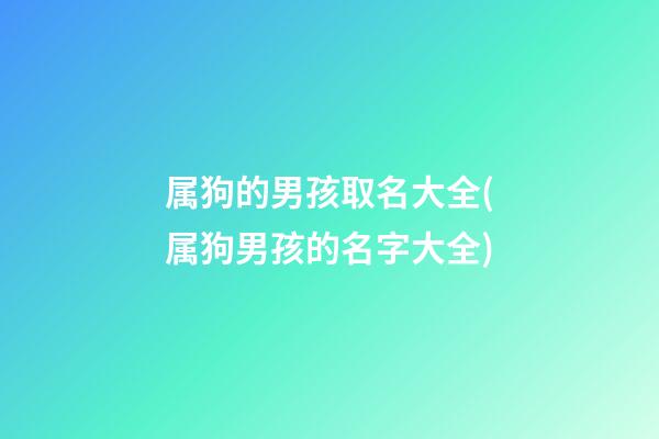 属狗的男孩取名大全(属狗男孩的名字大全)