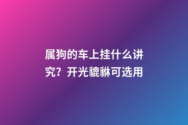 属狗的车上挂什么讲究？开光貔貅可选用