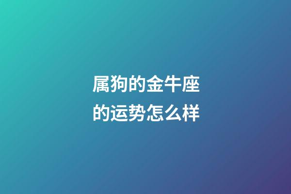 属狗的金牛座的运势怎么样-第1张-星座运势-玄机派