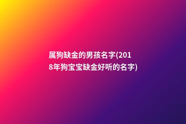属狗缺金的男孩名字(2018年狗宝宝缺金好听的名字)