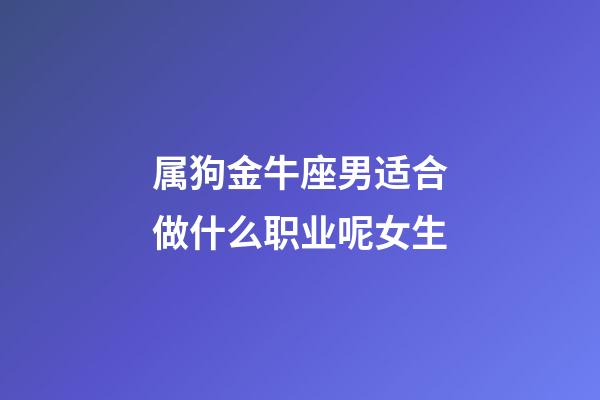 属狗金牛座男适合做什么职业呢女生-第1张-星座运势-玄机派