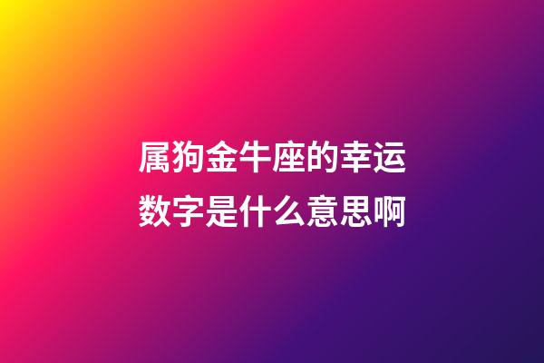 属狗金牛座的幸运数字是什么意思啊