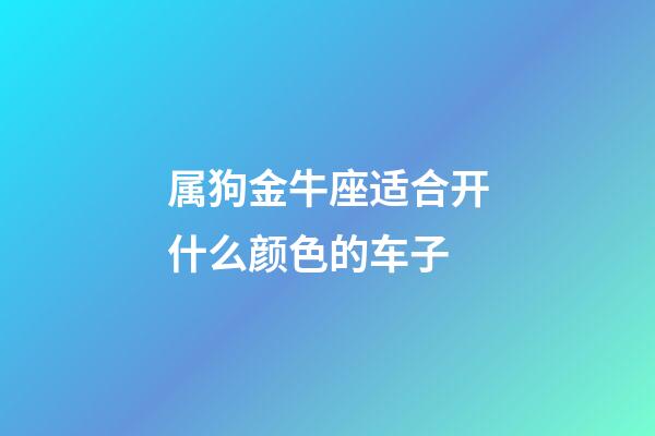 属狗金牛座适合开什么颜色的车子