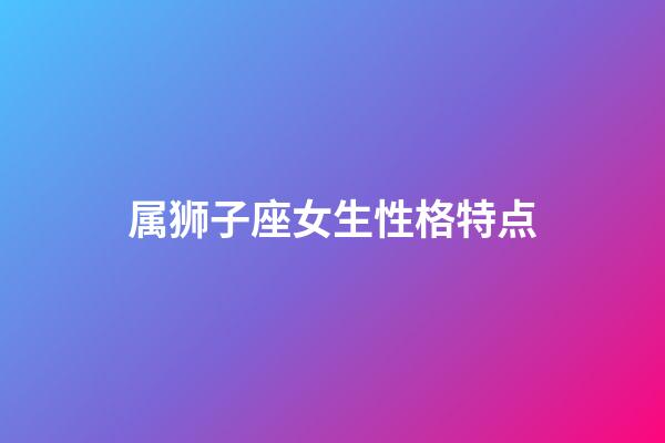 属狮子座女生性格特点-第1张-星座运势-玄机派