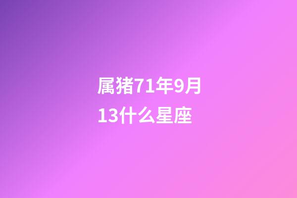 属猪71年9月13什么星座-第1张-星座运势-玄机派