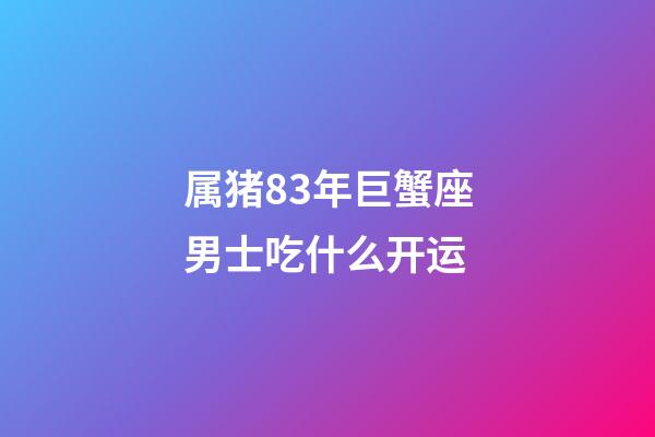 属猪83年巨蟹座男士吃什么开运