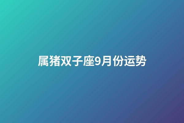 属猪双子座9月份运势-第1张-星座运势-玄机派