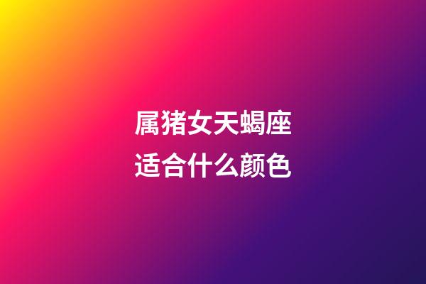 属猪女天蝎座适合什么颜色-第1张-星座运势-玄机派