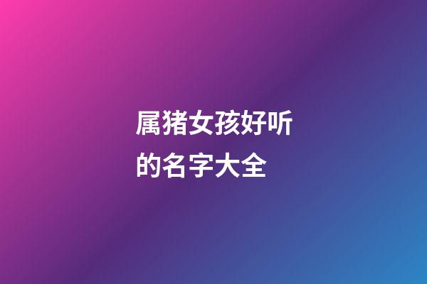 属猪女孩好听的名字大全