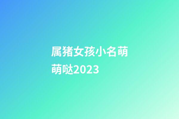 属猪女孩小名萌萌哒2023