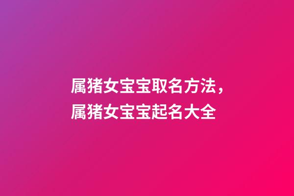 属猪女宝宝取名方法，属猪女宝宝起名大全