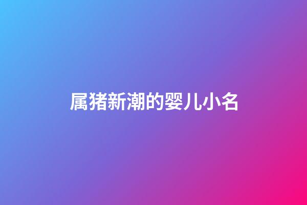 属猪新潮的婴儿小名