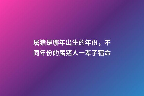属猪是哪年出生的年份，不同年份的属猪人一辈子宿命-第1张-观点-玄机派