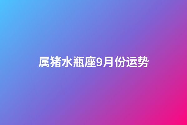 属猪水瓶座9月份运势-第1张-星座运势-玄机派