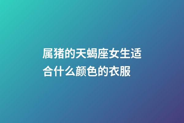 属猪的天蝎座女生适合什么颜色的衣服