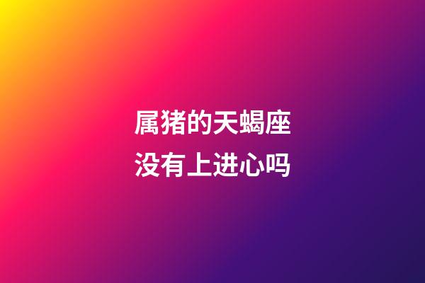 属猪的天蝎座没有上进心吗-第1张-星座运势-玄机派