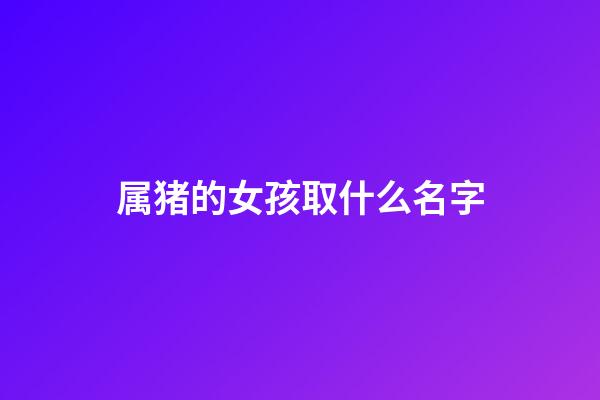 属猪的女孩取什么名字