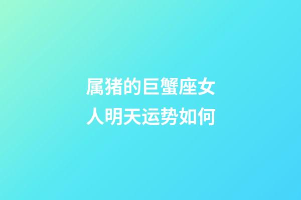 属猪的巨蟹座女人明天运势如何