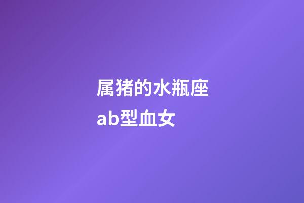 属猪的水瓶座ab型血女