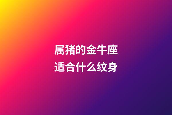 属猪的金牛座适合什么纹身-第1张-星座运势-玄机派
