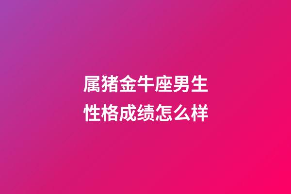 属猪金牛座男生性格成绩怎么样-第1张-星座运势-玄机派