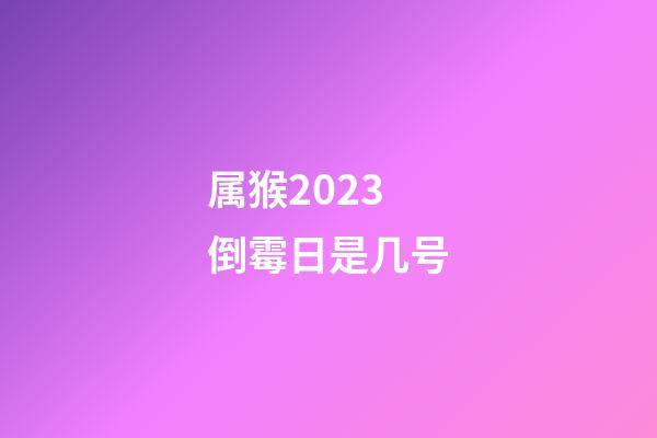 属猴2023倒霉日是几号
