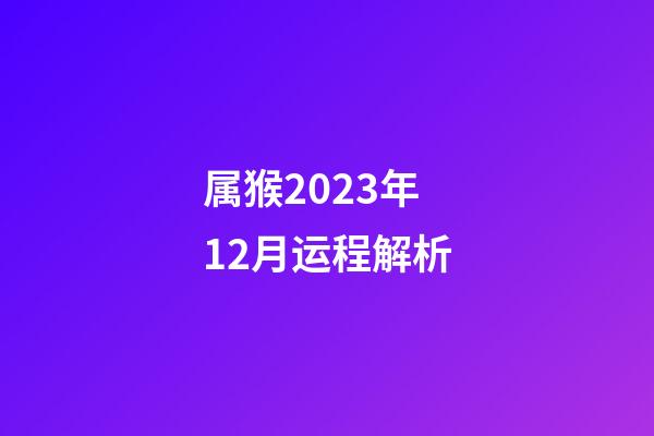 属猴2023年12月运程解析