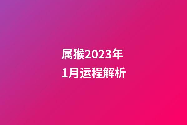 属猴2023年1月运程解析