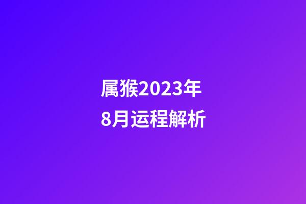 属猴2023年8月运程解析
