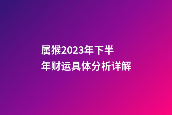 属猴2023年下半年财运具体分析详解