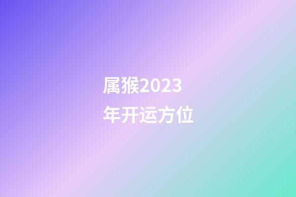 属猴2023年开运方位