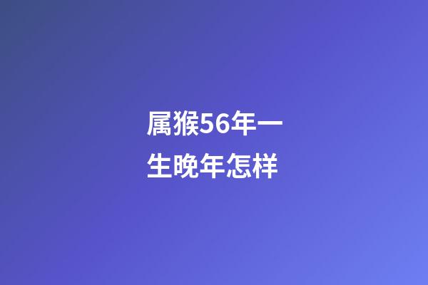 属猴56年一生晚年怎样