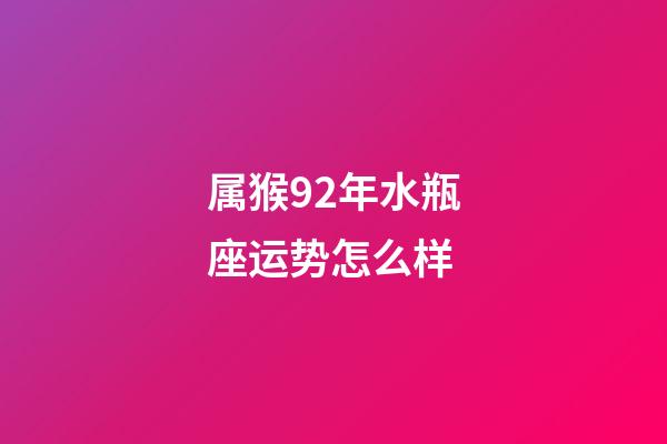 属猴92年水瓶座运势怎么样-第1张-星座运势-玄机派